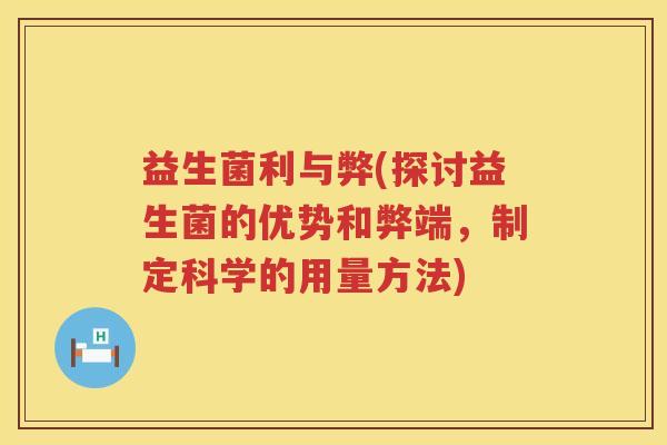 益生菌利与弊(探讨益生菌的优势和弊端,制定科学的用量方法) 益生菌利与弊(探讨益生菌的优势和弊端,制定科学的用量方法)