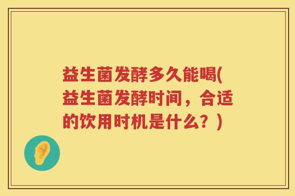 益生菌发酵多久能喝(益生菌发酵时间,合适的饮用时机是什么?) 益生菌发酵多久能喝(益生菌发酵时间,合适的饮用时机是什么?)