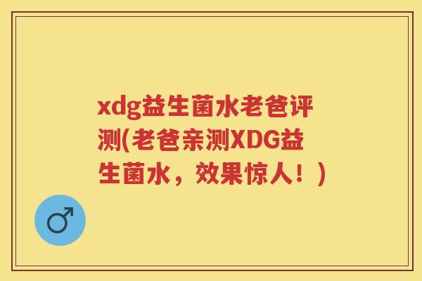 xdg益生菌水老爸评测(老爸亲测XDG益生菌水，效果惊人！)
