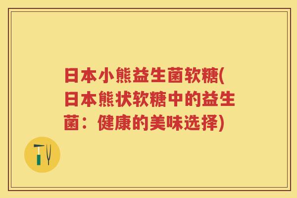 日本小熊益生菌软糖(日本熊状软糖中的益生菌：健康的美味选择)