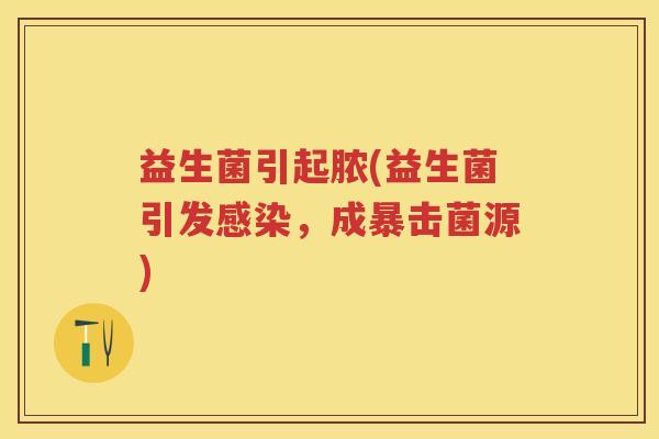 益生菌引起脓(益生菌引发，成暴击菌源)
