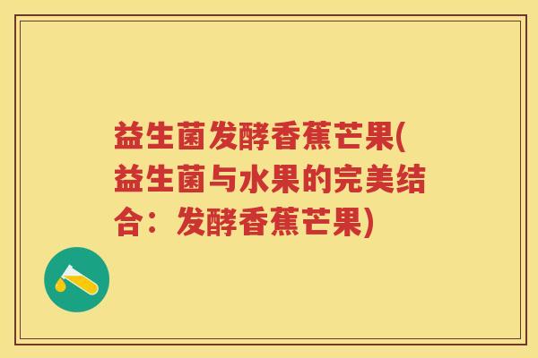 益生菌发酵香蕉芒果(益生菌与水果的完美结合：发酵香蕉芒果)