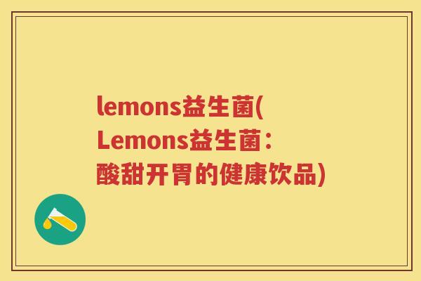 lemons益生菌(Lemons益生菌:酸甜开胃的健康饮品) lemons益生菌(Lemons益生菌:酸甜开胃的健康饮品)