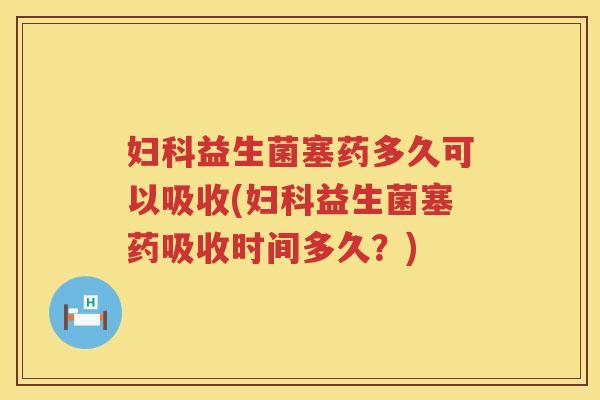 益生菌塞药多久可以吸收(益生菌塞药吸收时间多久?) 益生菌塞药多久可以吸收(益生菌塞药吸收时间多久?)
