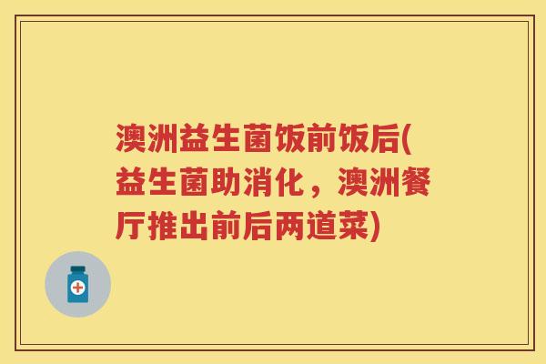 澳洲益生菌饭前饭后(益生菌助消化,澳洲餐厅推出前后两道菜) 澳洲益生菌饭前饭后(益生菌助消化,澳洲餐厅推出前后两道菜)