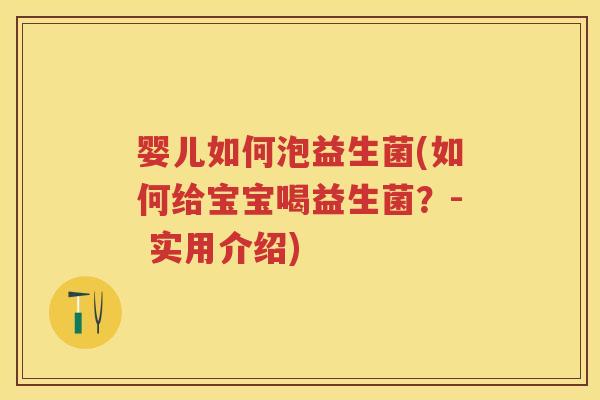 婴儿如何泡益生菌(如何给宝宝喝益生菌?- 实用介绍) 婴儿如何泡益生菌(如何给宝宝喝益生菌?- 实用介绍)
