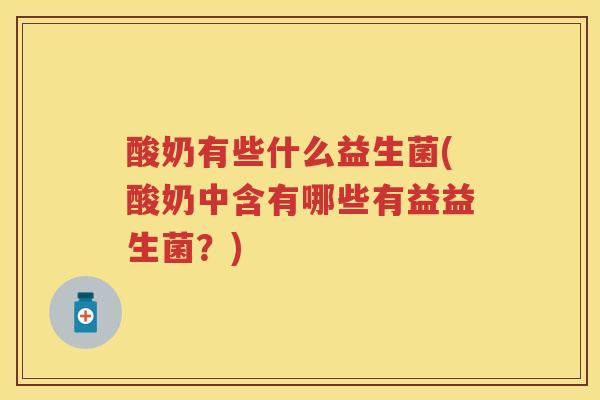 酸奶有些什么益生菌(酸奶中含有哪些有益益生菌？)