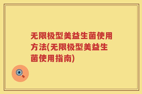 无限极型美益生菌使用方法(无限极型美益生菌使用指南) 无限极型美益生菌使用方法(无限极型美益生菌使用指南)
