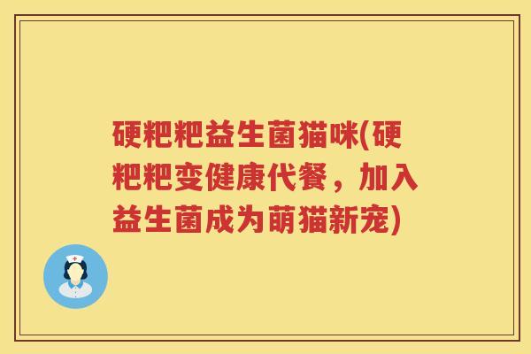 硬粑粑益生菌猫咪(硬粑粑变健康代餐,加入益生菌成为萌猫新宠) 硬粑粑益生菌猫咪(硬粑粑变健康代餐,加入益生菌成为萌猫新宠)