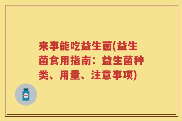 来事能吃益生菌(益生菌食用指南:益生菌种类、用量、注意事项) 来事能吃益生菌(益生菌食用指南:益生菌种类、用量、注意事项)