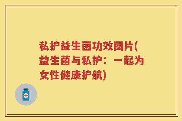 私护益生菌功效图片(益生菌与私护:一起为女性健康护航) 私护益生菌功效图片(益生菌与私护:一起为女性健康护航)