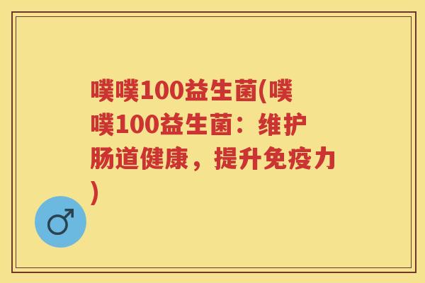 噗噗100益生菌(噗噗100益生菌:维护肠道健康,提升力) 噗噗100益生菌(噗噗100益生菌:维护肠道健康,提升力)