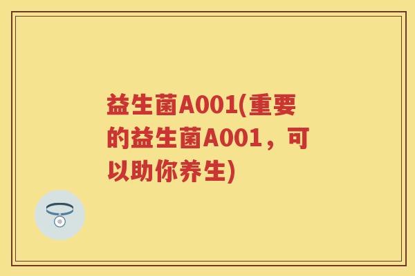 益生菌A001(重要的益生菌A001,可以助你养生) 益生菌A001(重要的益生菌A001,可以助你养生)