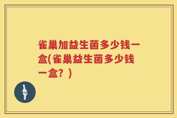雀巢加益生菌多少钱一盒(雀巢益生菌多少钱一盒?) 雀巢加益生菌多少钱一盒(雀巢益生菌多少钱一盒?)