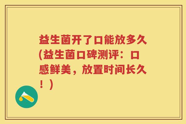 益生菌开了口能放多久(益生菌口碑测评:口感鲜美,放置时间长久!) 益生菌开了口能放多久(益生菌口碑测评:口感鲜美,放置时间长久!)