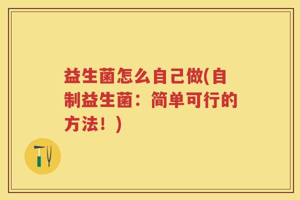 益生菌怎么自己做(自制益生菌：简单可行的方法！)