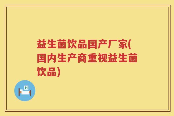 益生菌饮品国产厂家(国内生产商重视益生菌饮品) 益生菌饮品国产厂家(国内生产商重视益生菌饮品)