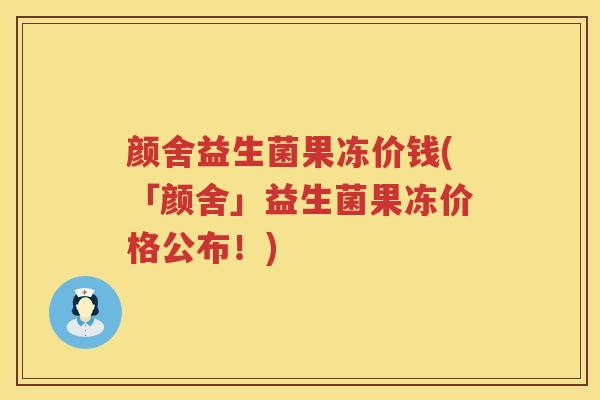 颜舍益生菌果冻价钱(「颜舍」益生菌果冻价格公布!) 颜舍益生菌果冻价钱(「颜舍」益生菌果冻价格公布!)