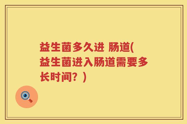 益生菌多久进 肠道(益生菌进入肠道需要多长时间？)