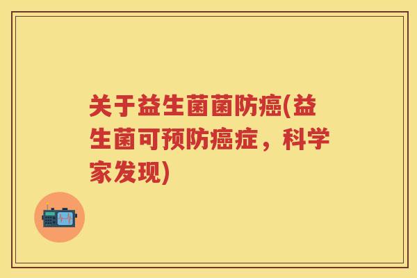 关于益生菌菌防(益生菌可症，科学家发现)