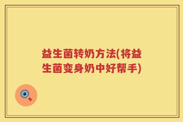 益生菌转奶方法(将益生菌变身奶中好帮手) 益生菌转奶方法(将益生菌变身奶中好帮手)