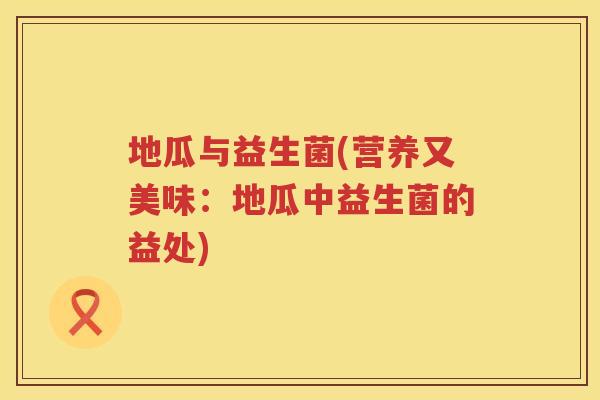 地瓜与益生菌(营养又美味：地瓜中益生菌的益处)