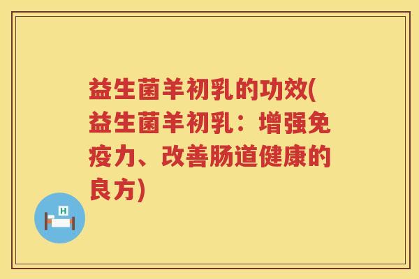 益生菌羊初乳的功效(益生菌羊初乳：增强力、改善肠道健康的良方)