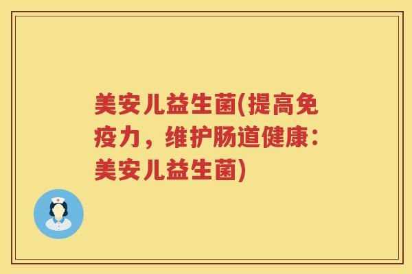 美安儿益生菌(提高力,维护肠道健康:美安儿益生菌) 美安儿益生菌(提高力,维护肠道健康:美安儿益生菌)