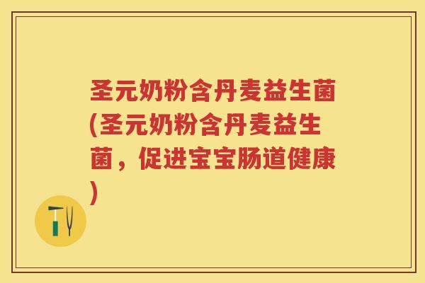 圣元奶粉含丹麦益生菌(圣元奶粉含丹麦益生菌,促进宝宝肠道健康) 圣元奶粉含丹麦益生菌(圣元奶粉含丹麦益生菌,促进宝宝肠道健康)