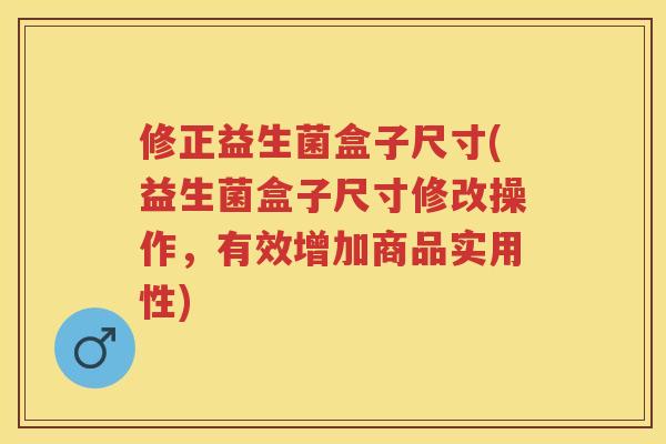 修正益生菌盒子尺寸(益生菌盒子尺寸修改操作,有效增加商品实用性) 修正益生菌盒子尺寸(益生菌盒子尺寸修改操作,有效增加商品实用性)