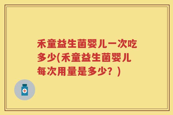 禾童益生菌婴儿一次吃多少(禾童益生菌婴儿每次用量是多少?) 禾童益生菌婴儿一次吃多少(禾童益生菌婴儿每次用量是多少?)