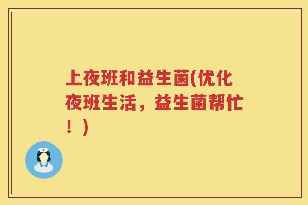 上夜班和益生菌(优化夜班生活,益生菌帮忙!) 上夜班和益生菌(优化夜班生活,益生菌帮忙!)
