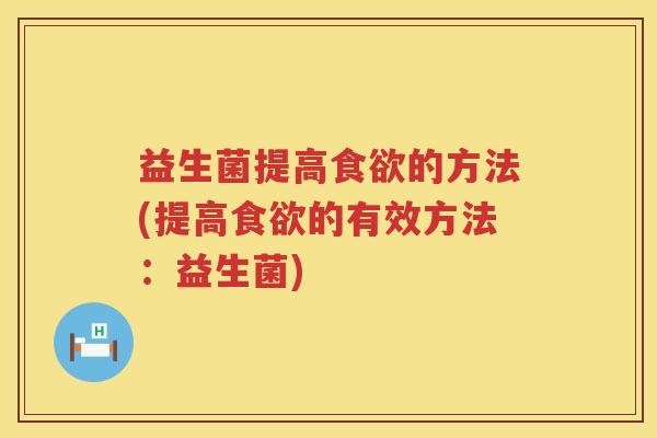 益生菌提高的方法(提高的有效方法：益生菌)