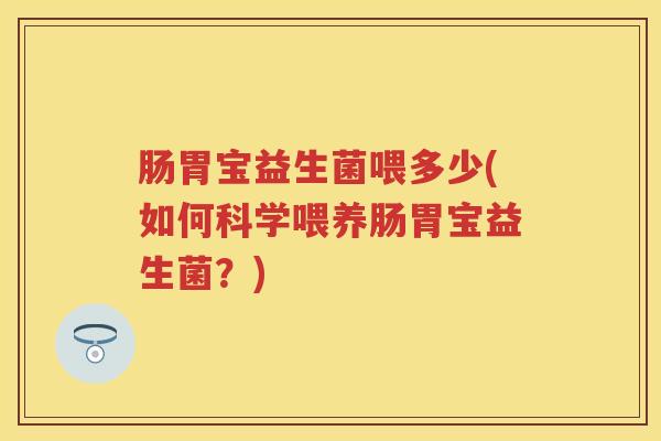 肠胃宝益生菌喂多少(如何科学喂养肠胃宝益生菌？)