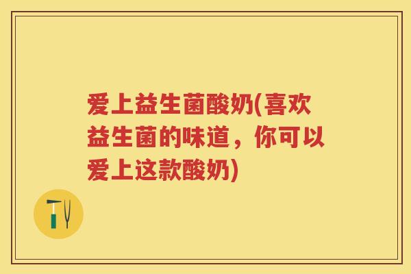 爱上益生菌酸奶(喜欢益生菌的味道,你可以爱上这款酸奶) 爱上益生菌酸奶(喜欢益生菌的味道,你可以爱上这款酸奶)