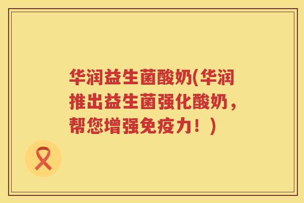 华润益生菌酸奶(华润推出益生菌强化酸奶,帮您增强力!) 华润益生菌酸奶(华润推出益生菌强化酸奶,帮您增强力!)