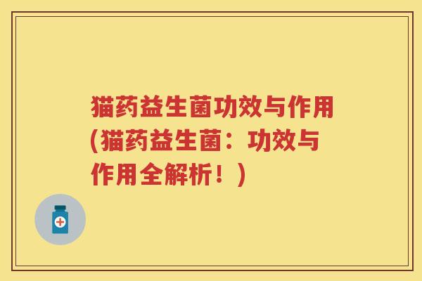 猫药益生菌功效与作用(猫药益生菌:功效与作用全解析!) 猫药益生菌功效与作用(猫药益生菌:功效与作用全解析!)