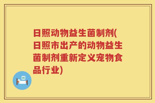 日照动物益生菌制剂(日照市出产的动物益生菌制剂重新定义宠物食品行业) 日照动物益生菌制剂(日照市出产的动物益生菌制剂重新定义宠物食品行业)
