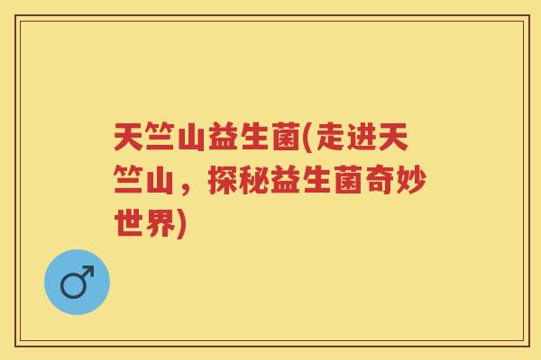 天竺山益生菌(走进天竺山，探秘益生菌奇妙世界)
