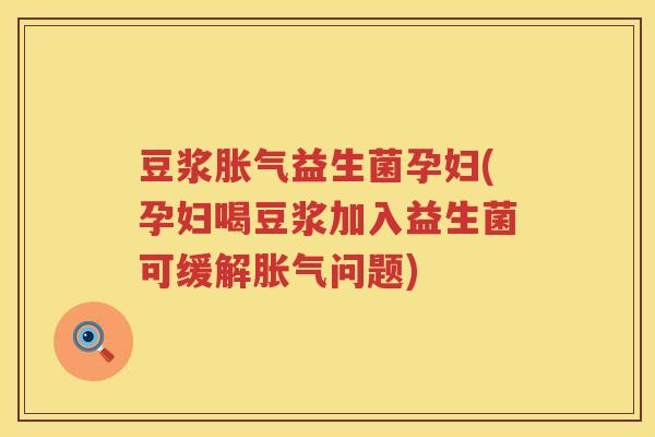 豆浆益生菌孕妇(孕妇喝豆浆加入益生菌可缓解问题) 豆浆益生菌孕妇(孕妇喝豆浆加入益生菌可缓解问题)