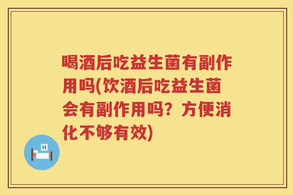 喝酒后吃益生菌有副作用吗(饮酒后吃益生菌会有副作用吗?方便消化不够有效) 喝酒后吃益生菌有副作用吗(饮酒后吃益生菌会有副作用吗?方便消化不够有效)