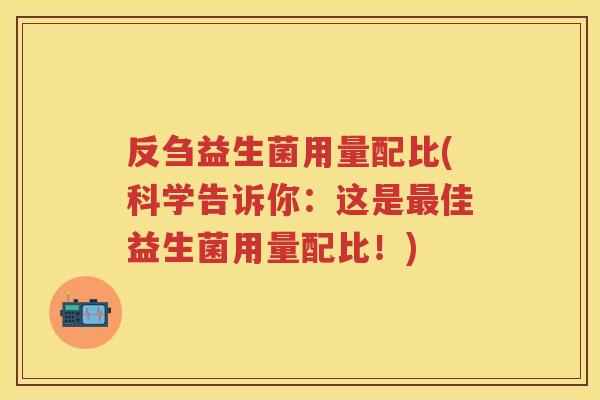 反刍益生菌用量配比(科学告诉你:这是佳益生菌用量配比!) 反刍益生菌用量配比(科学告诉你:这是佳益生菌用量配比!)