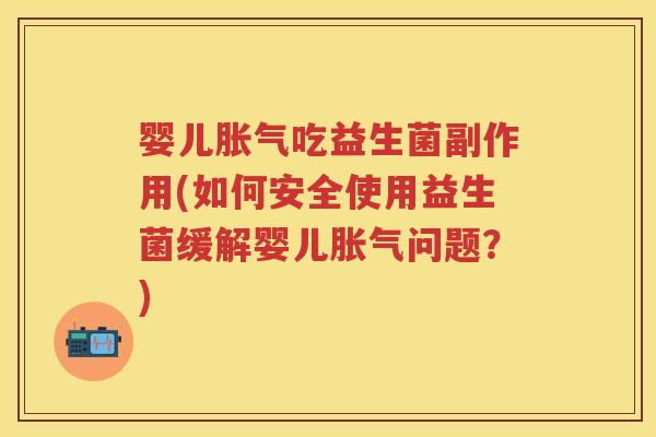 婴儿吃益生菌副作用(如何安全使用益生菌缓解婴儿问题?) 婴儿吃益生菌副作用(如何安全使用益生菌缓解婴儿问题?)