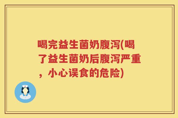 喝完益生菌奶(喝了益生菌奶后严重，小心误食的危险)