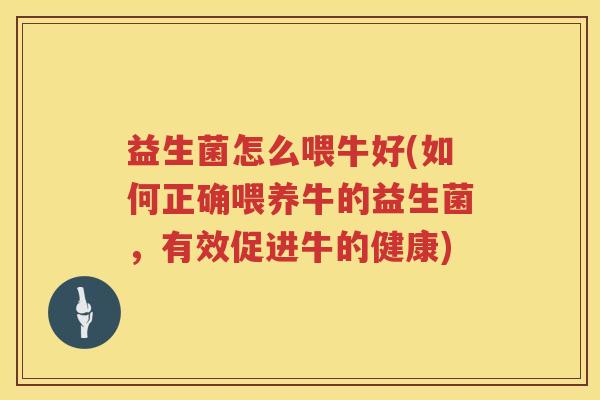 益生菌怎么喂牛好(如何正确喂养牛的益生菌，有效促进牛的健康)