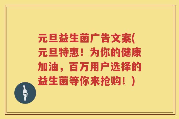 元旦益生菌广告文案(元旦特惠!为你的健康加油,百万用户选择的益生菌等你来抢购!) 元旦益生菌广告文案(元旦特惠!为你的健康加油,百万用户选择的益生菌等你来抢购!)