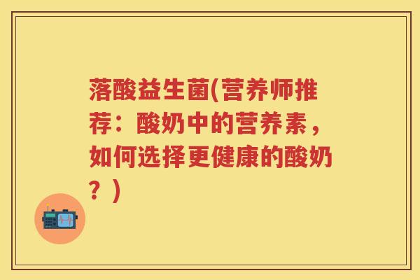 落酸益生菌(营养师推荐:酸奶中的营养素,如何选择更健康的酸奶?) 落酸益生菌(营养师推荐:酸奶中的营养素,如何选择更健康的酸奶?)