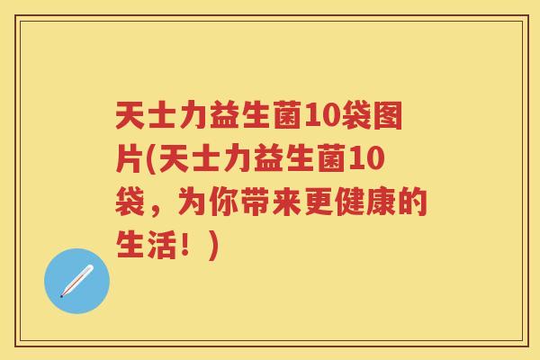 天士力益生菌10袋图片(天士力益生菌10袋,为你带来更健康的生活!) 天士力益生菌10袋图片(天士力益生菌10袋,为你带来更健康的生活!)