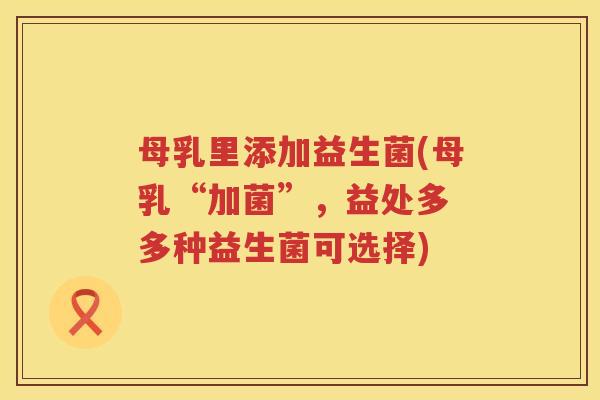 母乳里添加益生菌(母乳“加菌”,益处多 多种益生菌可选择) 母乳里添加益生菌(母乳“加菌”,益处多 多种益生菌可选择)