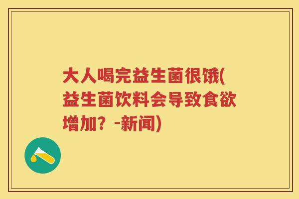 大人喝完益生菌很饿(益生菌饮料会导致增加?-新闻) 大人喝完益生菌很饿(益生菌饮料会导致增加?-新闻)
